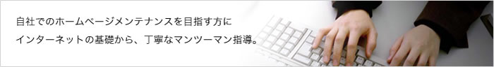 自社でのホームページメンテナンスを目指す方に
インターネットの基礎から、丁寧なマンツーマン指導。